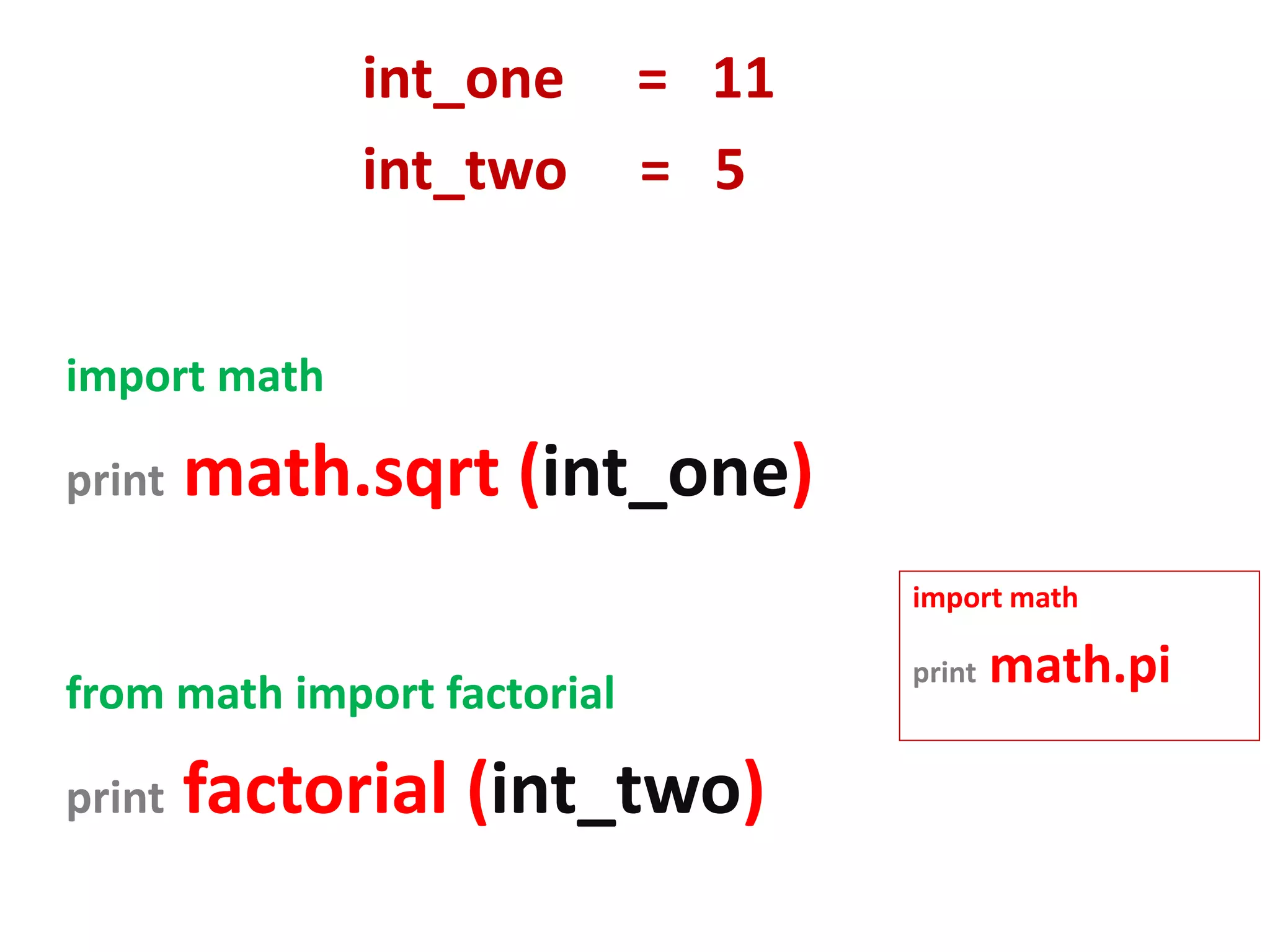 int_one = 11 int_two = 5 import math print math.sqrt (int_one) import math from math import factorial print math.pi print factorial (int_two) 