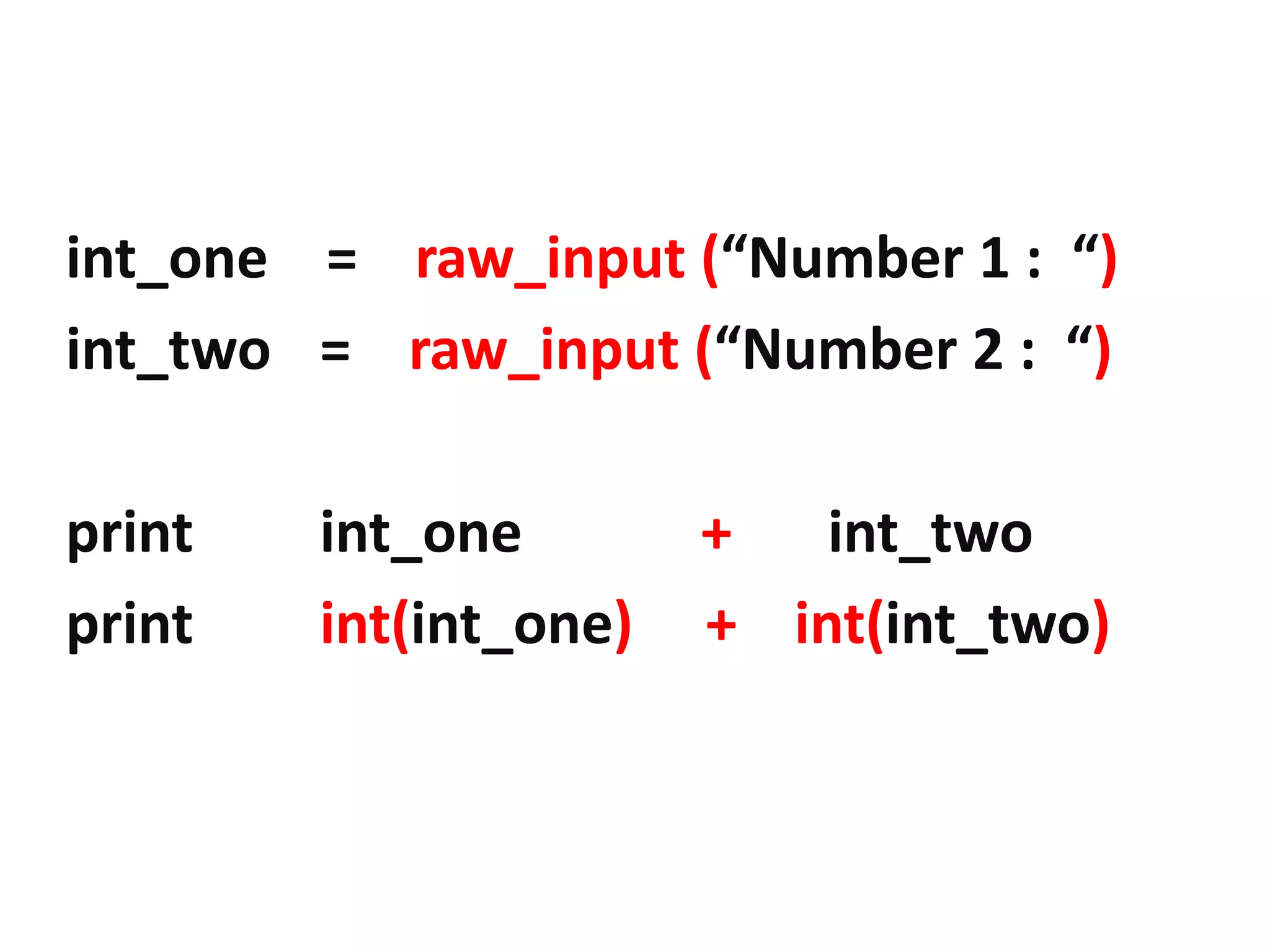 int_one = raw_input (“Number 1 : “) int_two = raw_input (“Number 2 : “) print int_one + int_two print int(int_one) + int(int_two) 