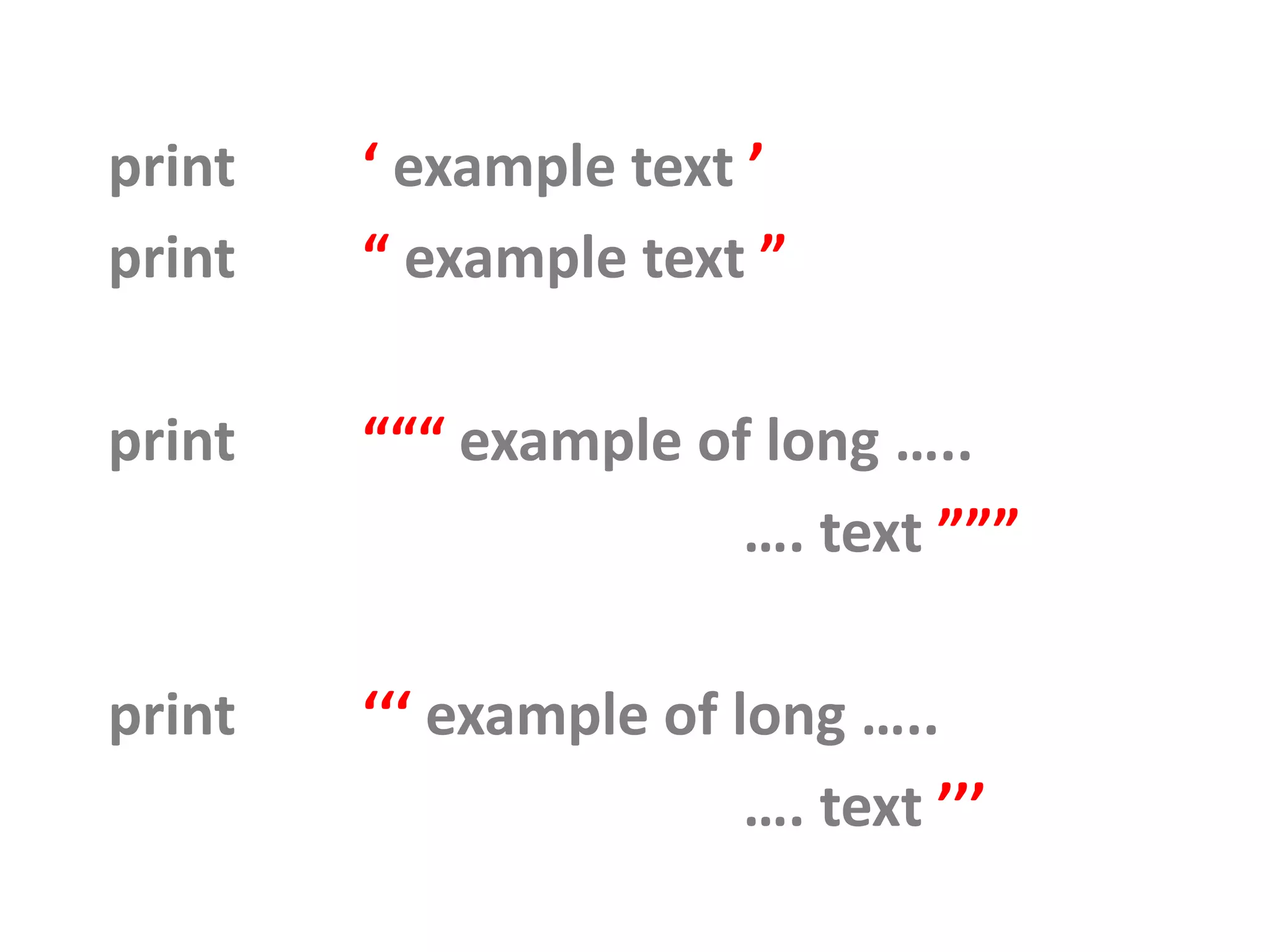 print ‘ example text ’ print “ example text ” print “““ example of long ….. …. text ””” print ‘‘‘ example of long ….. …. text ’’’ 