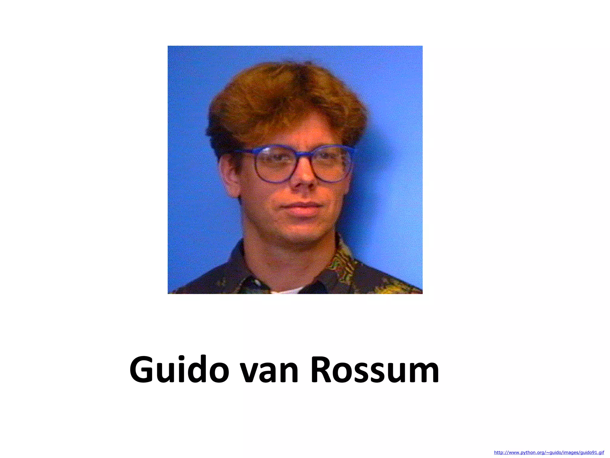 Guido van Rossum http://www.python.org/~guido/images/guido91.gif 