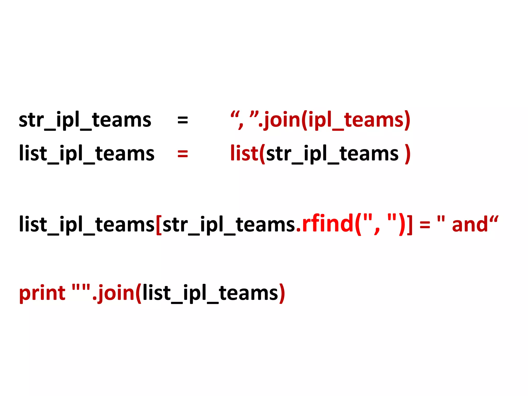 str_ipl_teams = “, ”.join(ipl_teams) list_ipl_teams = list(str_ipl_teams ) list_ipl_teams[str_ipl_teams.rfind(", ")] = " and“ print "".join(list_ipl_teams) 