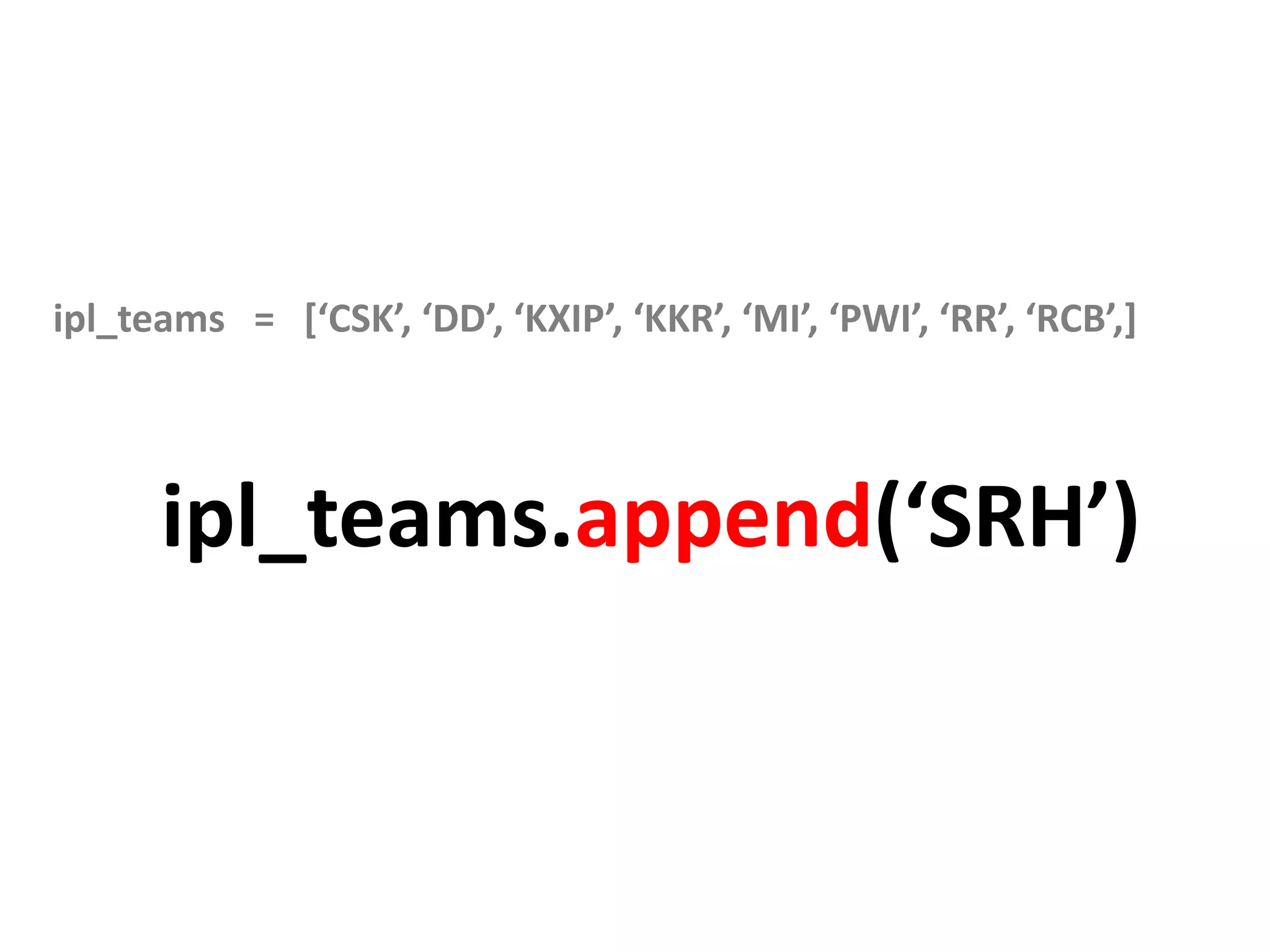 ipl_teams = [‘CSK’, ‘DD’, ‘KXIP’, ‘KKR’, ‘MI’, ‘PWI’, ‘RR’, ‘RCB’,] ipl_teams.append(‘SRH’) 
