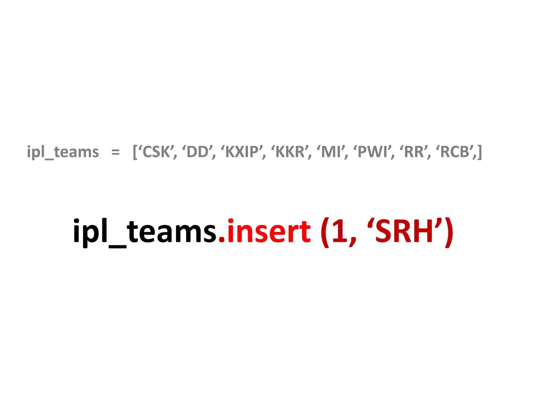 ipl_teams = [‘CSK’, ‘DD’, ‘KXIP’, ‘KKR’, ‘MI’, ‘PWI’, ‘RR’, ‘RCB’,] ipl_teams.insert (1, ‘SRH’) 