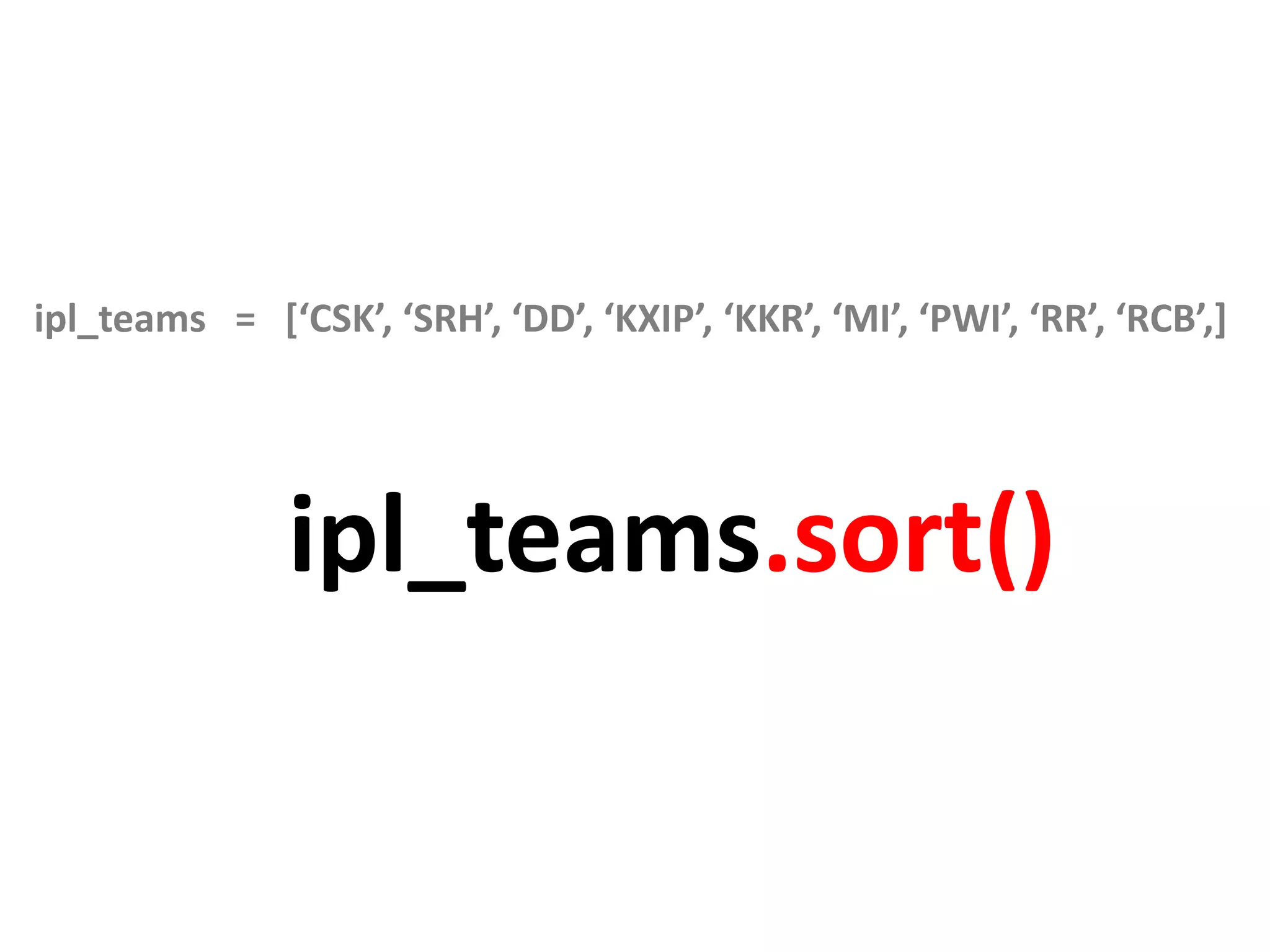 ipl_teams = [‘CSK’, ‘SRH’, ‘DD’, ‘KXIP’, ‘KKR’, ‘MI’, ‘PWI’, ‘RR’, ‘RCB’,] ipl_teams.sort() 