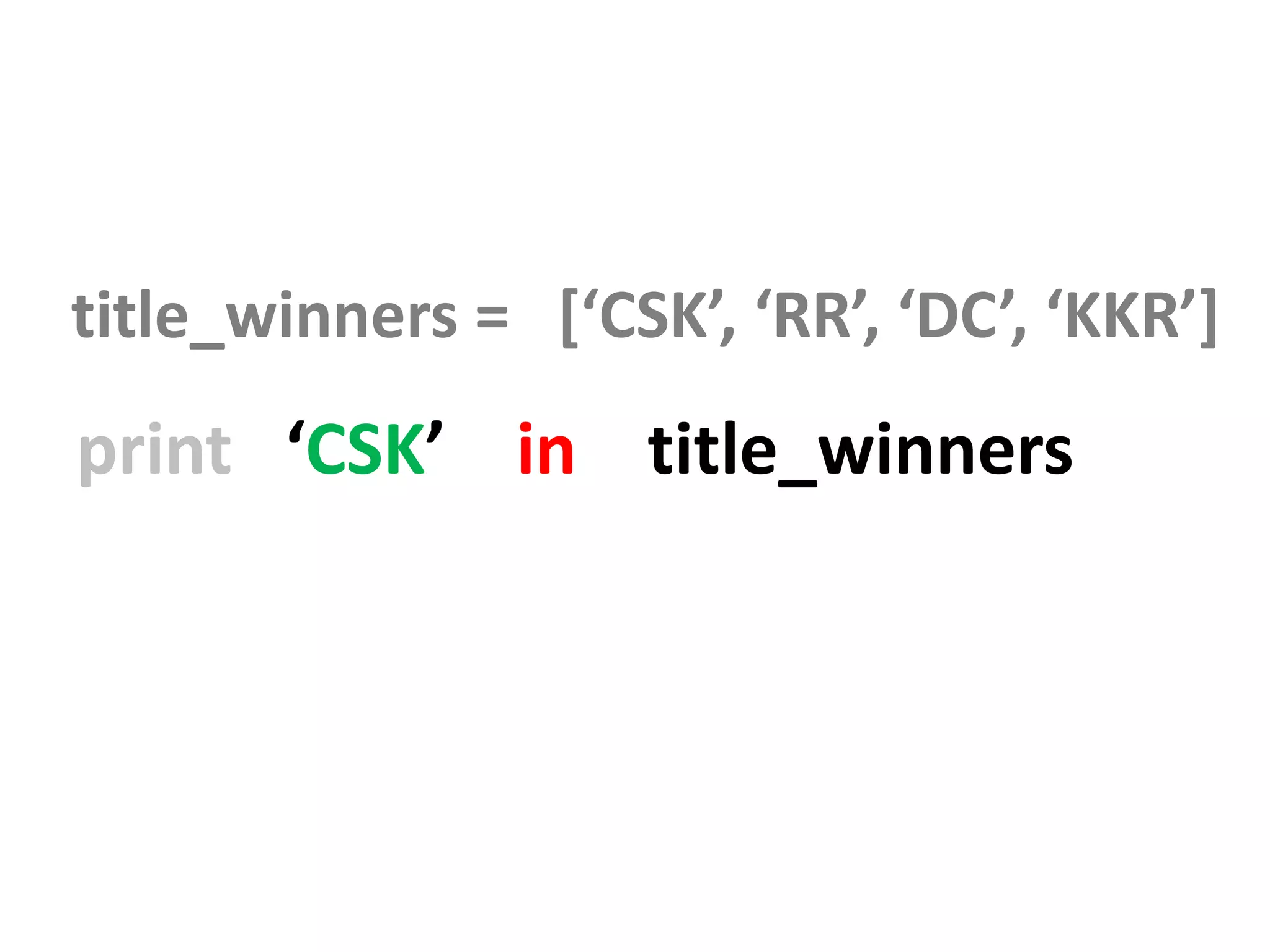 title_winners = [‘CSK’, ‘RR’, ‘DC’, ‘KKR’] print ‘CSK’ in title_winners 