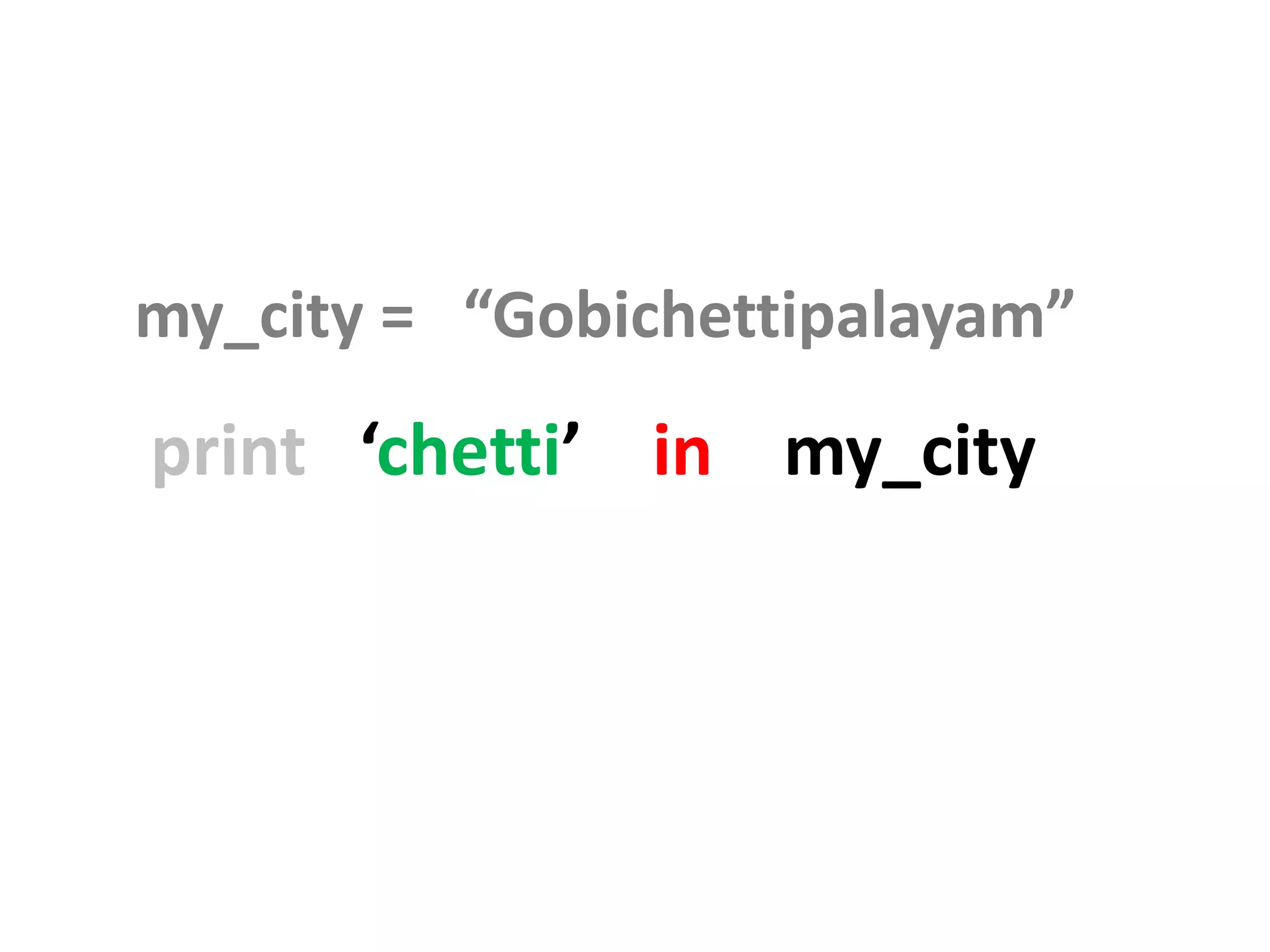 my_city = “Gobichettipalayam” print ‘chetti’ in my_city 