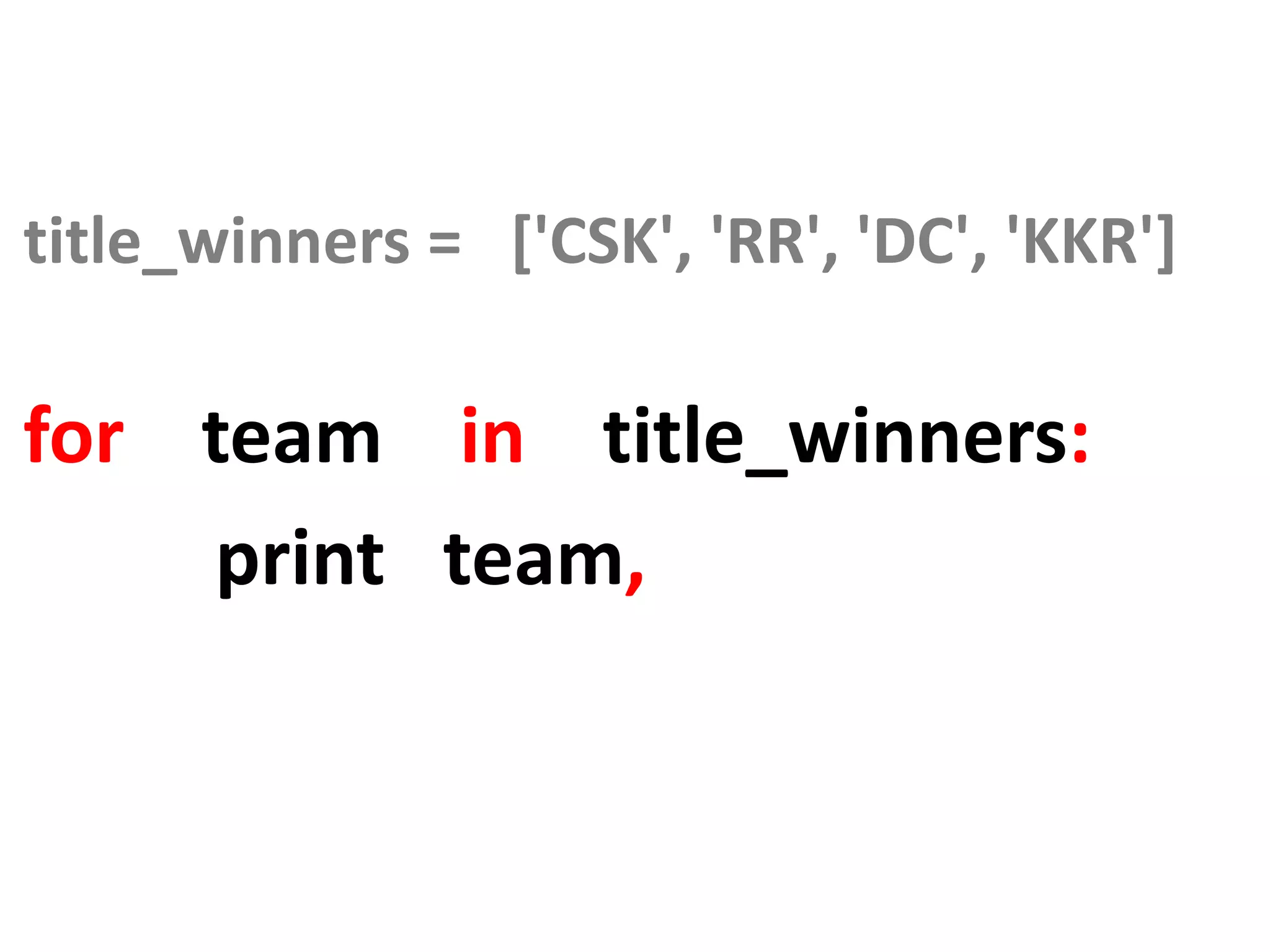 title_winners = ['CSK', 'RR', 'DC', 'KKR'] for team in title_winners: print team, 