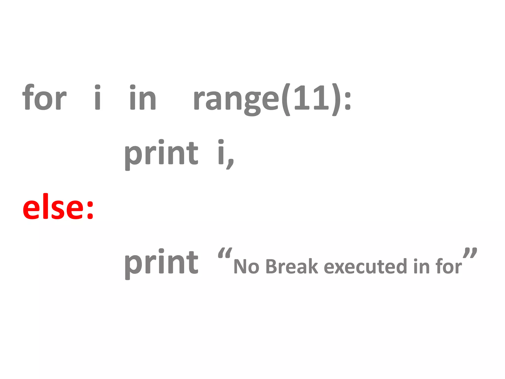 for i in range(11): print i, else: print “No Break executed in for” 