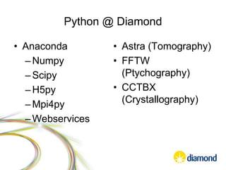 Python @ Diamond
• Anaconda
–Numpy
–Scipy
–H5py
–Mpi4py
–Webservices
• Astra (Tomography)
• FFTW
(Ptychography)
• CCTBX
(Crystallography)
 