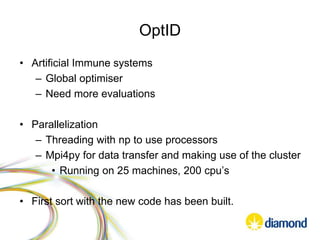 OptID
• Artificial Immune systems
– Global optimiser
– Need more evaluations
• Parallelization
– Threading with np to use processors
– Mpi4py for data transfer and making use of the cluster
• Running on 25 machines, 200 cpu’s
• First sort with the new code has been built.
 