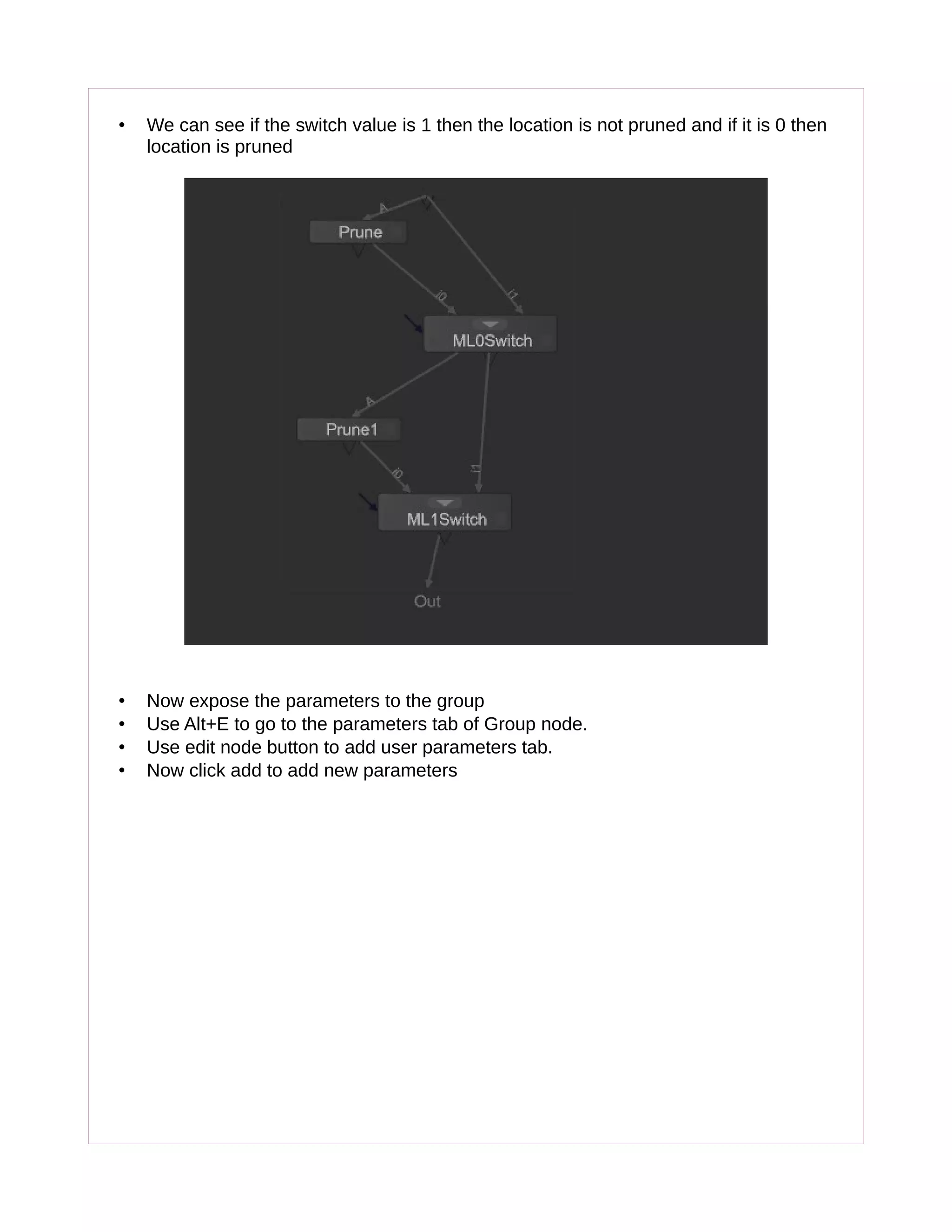 • We can see if the switch value is 1 then the location is not pruned and if it is 0 then
location is pruned
• Now expose the parameters to the group
• Use Alt+E to go to the parameters tab of Group node.
• Use edit node button to add user parameters tab.
• Now click add to add new parameters
 