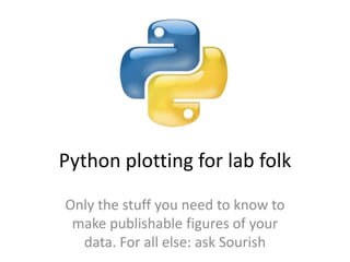 Python plotting for lab folk
Only the stuff you need to know to
 make publishable figures of your
  data. For all else: ask Sourish
 