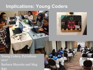 Implications: Young Coders
Young Coders, PyGotham
2017
Barbara Shurette and Meg
Ray
 