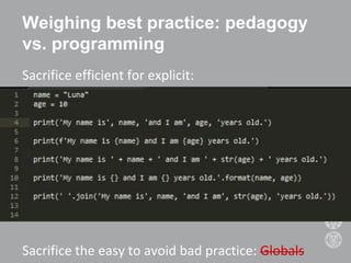 Weighing best practice: pedagogy
vs. programming
Sacrifice efficient for explicit:
Sacrifice the easy to avoid bad practice: Globals
 
