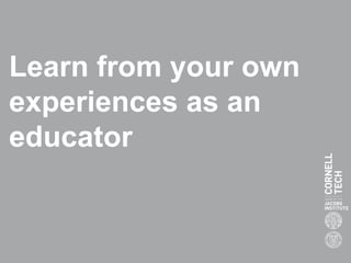 Learn from your own
experiences as an
educator
 