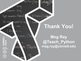 Thank You!
Meg Ray
@Teach_Python
meg.ray@cornell.edu
 