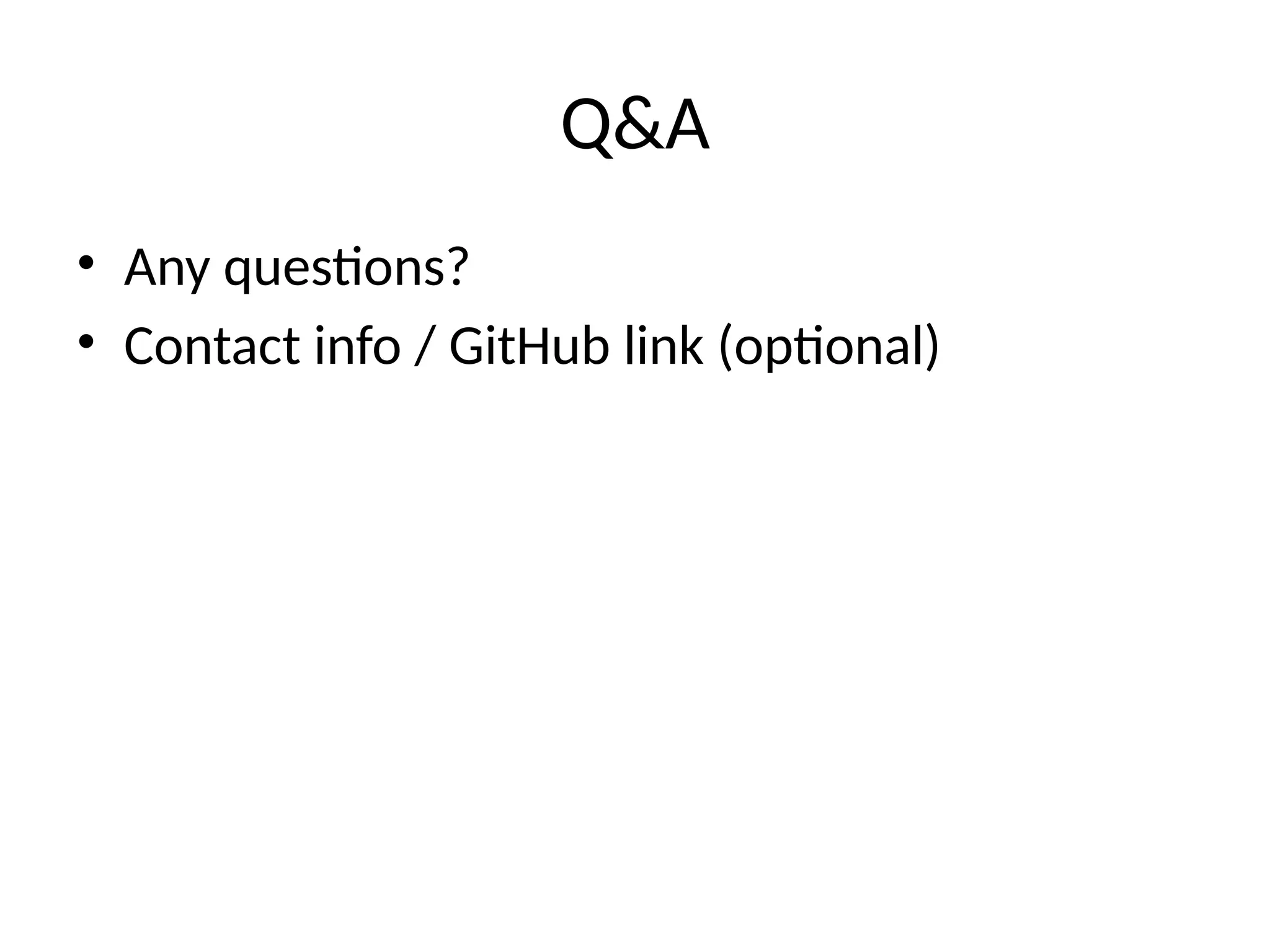 Q&A
• Any questions?
• Contact info / GitHub link (optional)
 