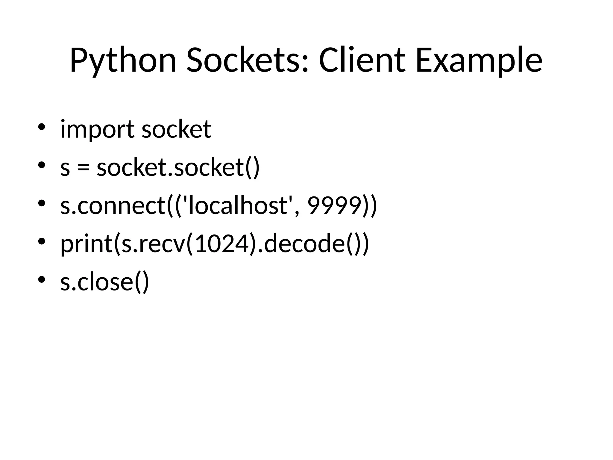 Python Sockets: Client Example
• import socket
• s = socket.socket()
• s.connect(('localhost', 9999))
• print(s.recv(1024).decode())
• s.close()
 
