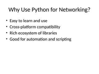 Why Use Python for Networking?
• Easy to learn and use
• Cross-platform compatibility
• Rich ecosystem of libraries
• Good for automation and scripting
 