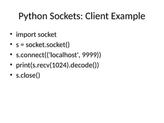 Python Sockets: Client Example
• import socket
• s = socket.socket()
• s.connect(('localhost', 9999))
• print(s.recv(1024).decode())
• s.close()
 