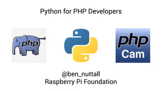 Python for PHP Developers
@ben_nuttall
Raspberry Pi Foundation
 