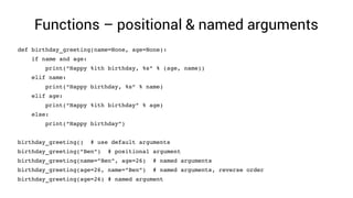 Functions – positional & named arguments
def birthday_greeting(name=None, age=None):
    if name and age:
        print(“H...