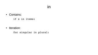 in
● Contains:
if x in items:
● Iteration:
for singular in plural:
 
