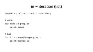 in – iteration (list)
people = [“Alice”, “Bob”, “Charlie”]
# GOOD
for name in people:
    print(name)
# BAD
for i in range(len(people)):
    print(people[i])
 