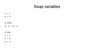 Swap variables
a = 1
b = 2
# GOOD
a, b = b, a
# BAD
c = a
a = b
b = c
 