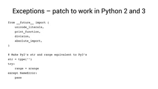 Exceptions – patch to work in Python 2 and 3
from __future__ import (
    unicode_literals,
    print_function,
    division,
    absolute_import,
)
# Make Py2's str and range equivalent to Py3's
str = type('')
try:
    range = xrange
except NameError:
    pass
 