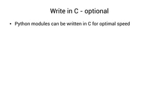 Write in C - optional
● Python modules can be written in C for optimal speed
 