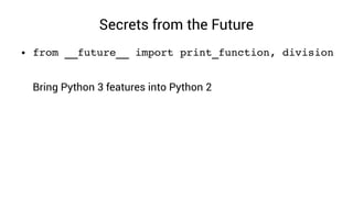 Secrets from the Future
● from __future__ import print_function, division
Bring Python 3 features into Python 2
 