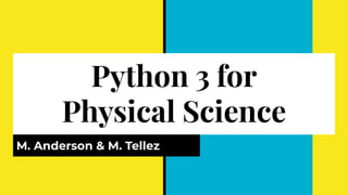 Python 3 for
Physical Science
M. Anderson & M. Tellez
 