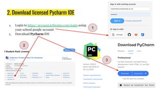 2. Download licensed Pycharm IDE
1. Login to https://account.jetbrains.com/login using
your school google account
2. Downl...
