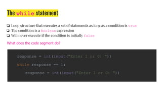 The while statement
❏ Loop structure that executes a set of statements as long as a condition is true
❏ The condition is a...