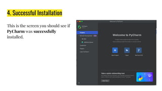4. Successful Installation
This is the screen you should see if
PyCharm was successfully
installed.
 