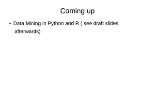 Coming up
● Data Mining in Python and R ( see draft slides
afterwards)
 