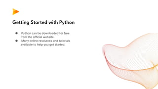 Getting Started with Python
● Python can be downloaded for free
from the official website.
● Many online resources and tutorials
available to help you get started.
 