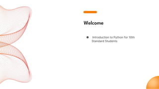 Welcome
● Introduction to Python for 10th
Standard Students
 