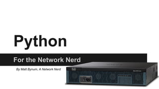 Python
For the Network Nerd
By Matt Bynum, A Network Nerd
 