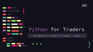 Python for Traders
< Introduction to Python for Trading – Chapter 1 >
{
}
...
 