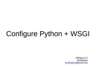 Configure Python + WSGI


                            Sitthykun LY
                             @sitthykun
                ly.sitthykun@gmail.com
 