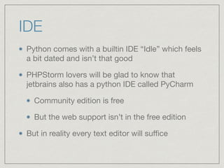IDE
Python comes with a builtin IDE “Idle” which feels
a bit dated and isn’t that good

PHPStorm lovers will be glad to kn...