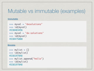 Mutable vs immutable (examples)
>>> myval = "dxsolutions"
>>> id(myval)
4538483456
>>> myval = "dx-solutions"
>>> id(myval...