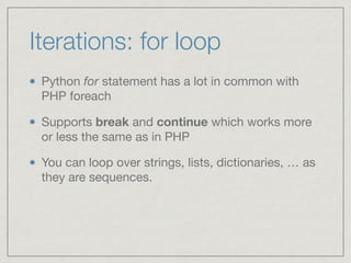 Iterations: for loop
Python for statement has a lot in common with
PHP foreach

Supports break and continue which works mo...