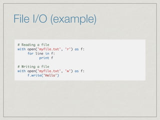 File I/O (example)
# Reading a file
with open('myfile.txt', 'r') as f:
for line in f:
print f
# Writing a file
with open('...