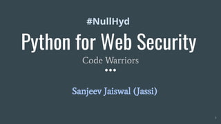 Python for Web Security
Code Warriors
Sanjeev Jaiswal (Jassi)
#NullHyd
1
 