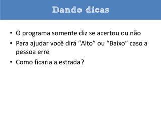 Escolhendo o caminho

               O computador segue por
              este caminho se a condição
condição      é verdadeira (chute == 42)
                                    O caminho True

      chute == 42




   O computador segue por           O caminho False
  este caminho se a condição
      é falsa (chute != 42)
 