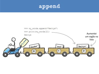 Engatar mais dados




                     Atribua uma
Dê um nome ao       lista de dados
trem de dados




                Como posso acrescentar um vagão com “Bettys”?
 