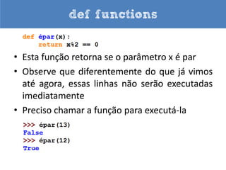 def functions

• Aprendemos algumas funções do Python: len,
  int, float, print e input
• Agora iremos criar as nossas próprias funções
• Utilizo def para definir a função e return para
  devolver algum valor
• Existem funções que não retornam nada
 